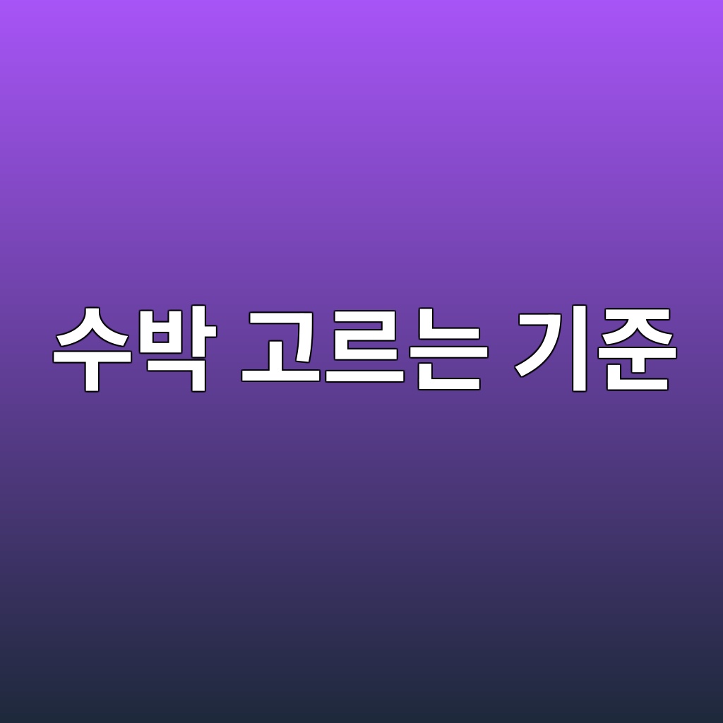 09. 수박 제철인 여름, 수박 고르는 기준 5가지 1 수박 고르는 기준