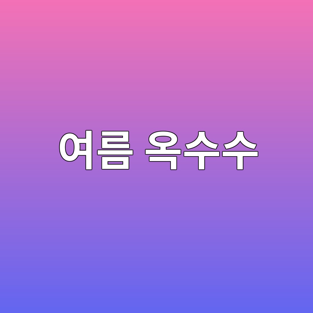 여름의 맛 제철 옥수수