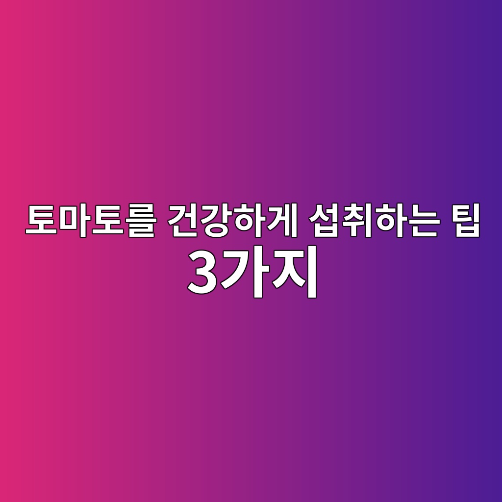 토마토를 건강하게 섭취하는 팁 3가지